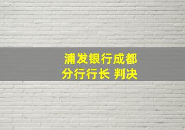 浦发银行成都分行行长 判决